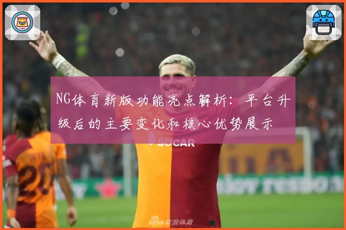 NG体育新版功能亮点解析：平台升级后的主要变化和核心优势展示