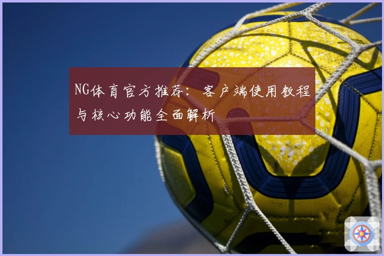 NG体育官方推荐：客户端使用教程与核心功能全面解析