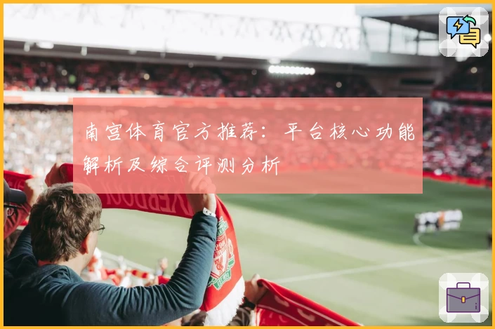 南宫体育官方推荐：平台核心功能解析及综合评测分析