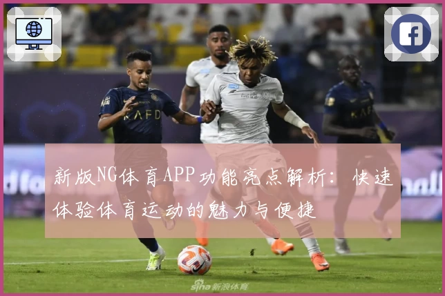 新版NG体育APP功能亮点解析：快速体验体育运动的魅力与便捷