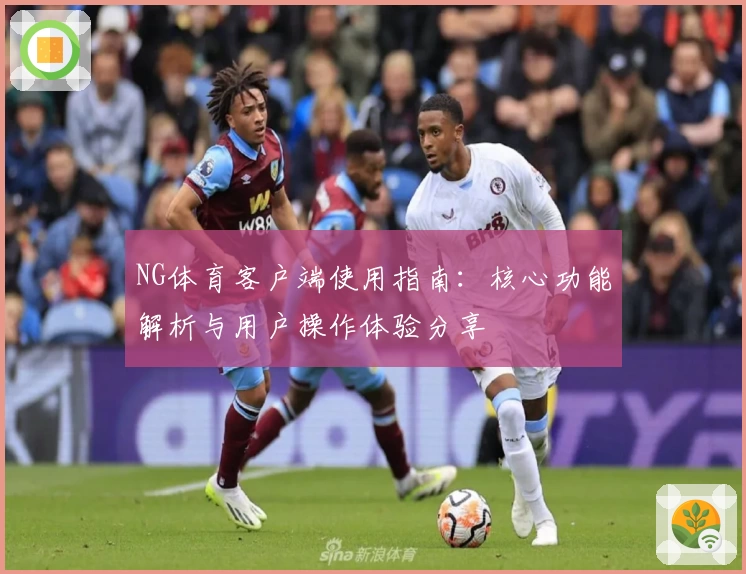 NG体育客户端使用指南：核心功能解析与用户操作体验分享