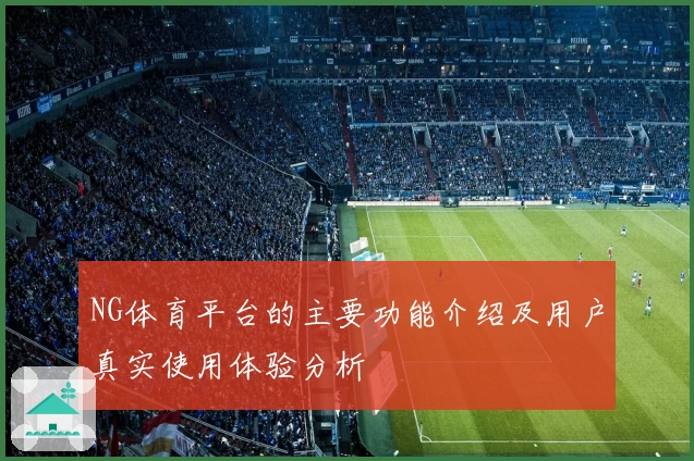 NG体育平台的主要功能介绍及用户真实使用体验分析