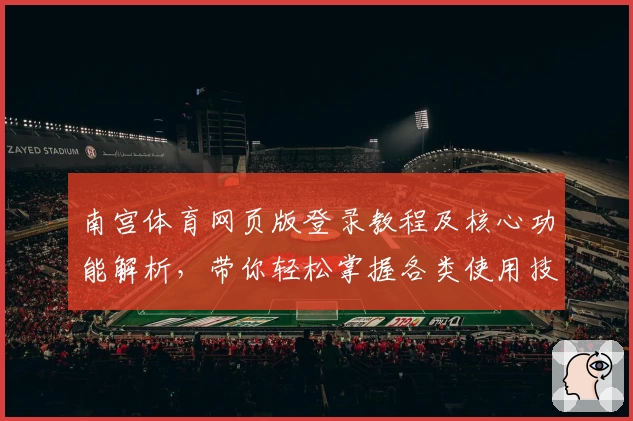 南宫体育网页版登录教程及核心功能解析，带你轻松掌握各类使用技巧