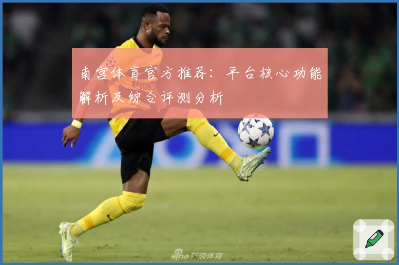 南宫体育官方推荐：平台核心功能解析及综合评测分析