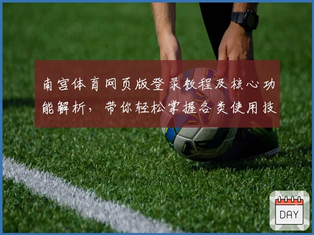南宫体育网页版登录教程及核心功能解析，带你轻松掌握各类使用技巧