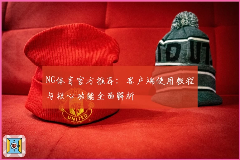 NG体育官方推荐：客户端使用教程与核心功能全面解析
