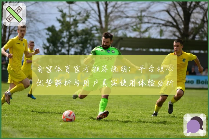 南宫体育官方推荐说明：平台核心优势解析与用户真实使用体验分析